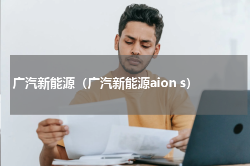 广汽新能源（广汽新能源aion s）