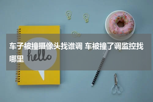 车子被撞摄像头找谁调 车被撞了调监控找哪里