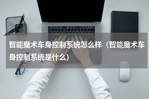 智能魔术车身控制系统怎么样（智能魔术车身控制系统是什么）