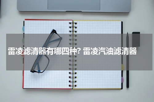 雷凌滤清器有哪四种? 雷凌汽油滤清器
