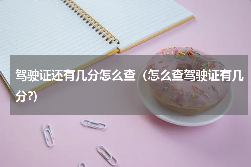驾驶证还有几分怎么查（怎么查驾驶证有几分?）