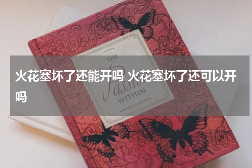 火花塞坏了还能开吗 火花塞坏了还可以开吗