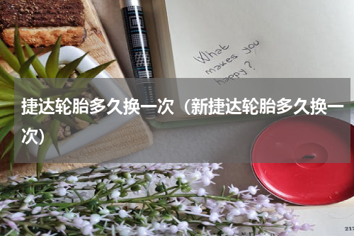 捷达轮胎多久换一次（新捷达轮胎多久换一次）