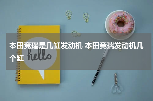 本田竞瑞是几缸发动机 本田竞瑞发动机几个缸