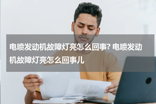 电喷发动机故障灯亮怎么回事? 电喷发动机故障灯亮怎么回事儿