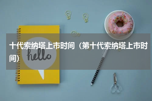 十代索纳塔上市时间（第十代索纳塔上市时间）