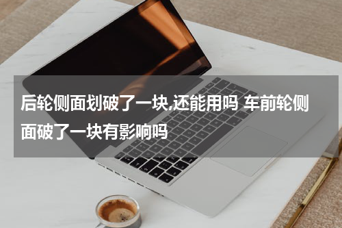 后轮侧面划破了一块,还能用吗 车前轮侧面破了一块有影响吗