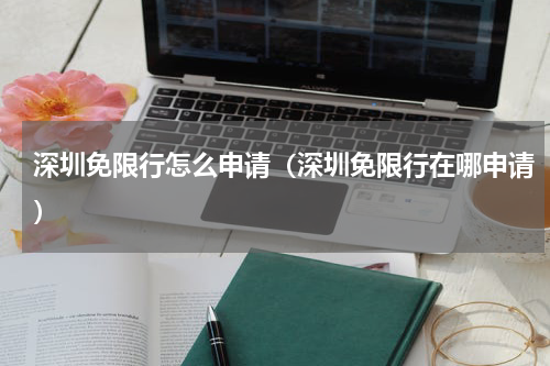 深圳免限行怎么申请（深圳免限行在哪申请）