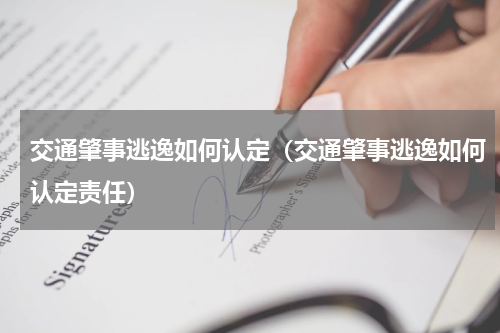 交通肇事逃逸如何认定（交通肇事逃逸如何认定责任）