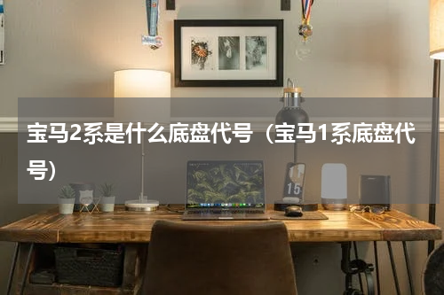 宝马2系是什么底盘代号（宝马1系底盘代号）