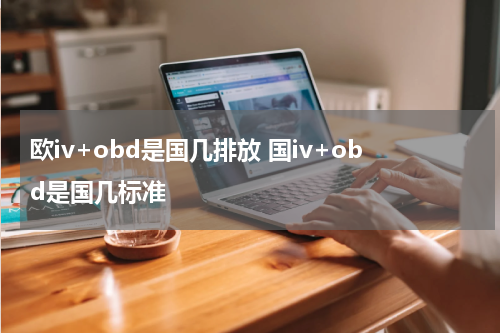 欧iv+obd是国几排放 国iv+obd是国几标准