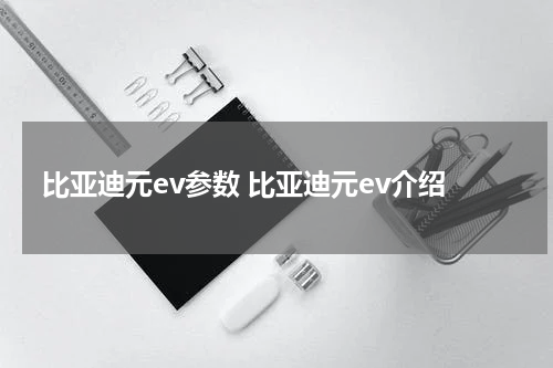 比亚迪元ev参数 比亚迪元ev介绍
