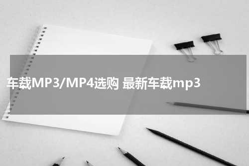 车载MP3/MP4选购 最新车载mp3