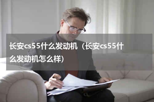 长安cs55什么发动机（长安cs55什么发动机怎么样）