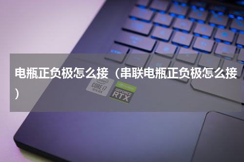 电瓶正负极怎么接（串联电瓶正负极怎么接）