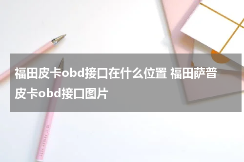 福田皮卡obd接口在什么位置 福田萨普皮卡obd接口图片