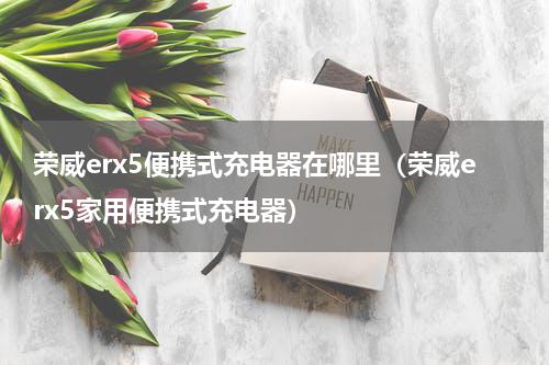 荣威erx5便携式充电器在哪里（荣威erx5家用便携式充电器）