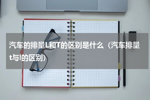 汽车的排量L和T的区别是什么（汽车排量t与l的区别）