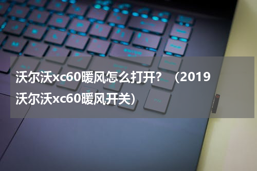沃尔沃xc60暖风怎么打开？（2019沃尔沃xc60暖风开关）