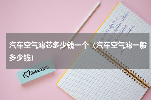 汽车空气滤芯多少钱一个（汽车空气滤一般多少钱）