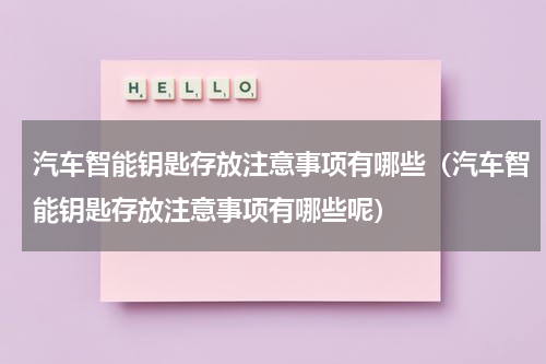 汽车智能钥匙存放注意事项有哪些（汽车智能钥匙存放注意事项有哪些呢）