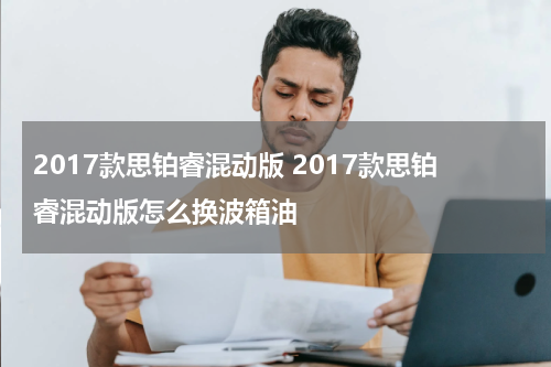 2017款思铂睿混动版 2017款思铂睿混动版怎么换波箱油