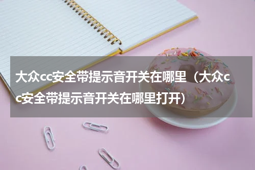 大众cc安全带提示音开关在哪里（大众cc安全带提示音开关在哪里打开）