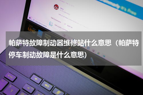 帕萨特故障制动器维修站什么意思（帕萨特停车制动故障是什么意思）