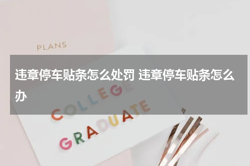 违章停车贴条怎么处罚 违章停车贴条怎么办