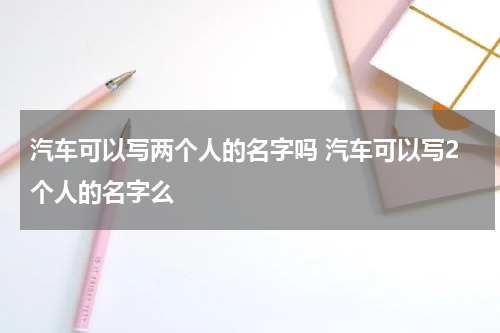 汽车可以写两个人的名字吗 汽车可以写2个人的名字么