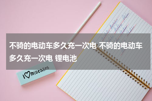 不骑的电动车多久充一次电 不骑的电动车多久充一次电 锂电池