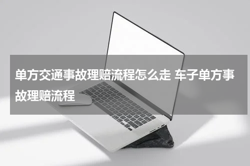 单方交通事故理赔流程怎么走 车子单方事故理赔流程