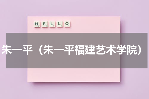 朱一平（朱一平福建艺术学院）