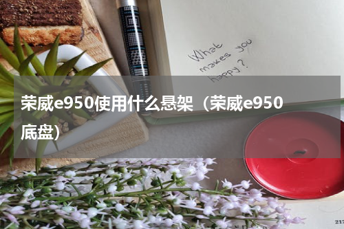 荣威e950使用什么悬架（荣威e950底盘）