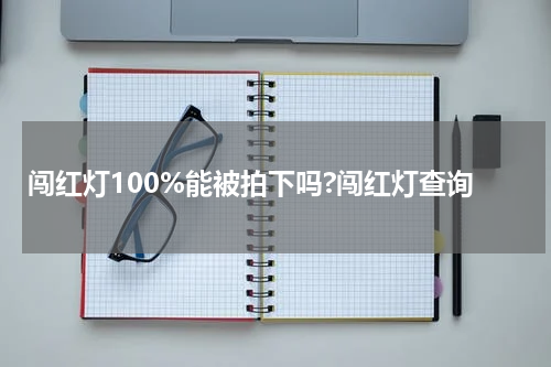 闯红灯100%能被拍下吗?闯红灯查询