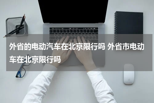 外省的电动汽车在北京限行吗 外省市电动车在北京限行吗