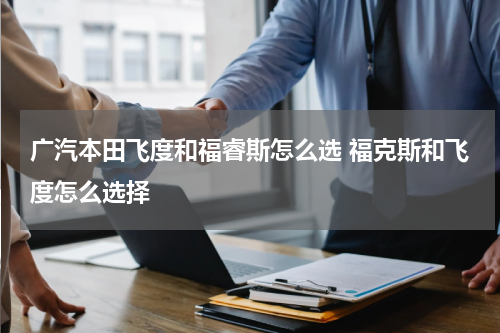 广汽本田飞度和福睿斯怎么选 福克斯和飞度怎么选择