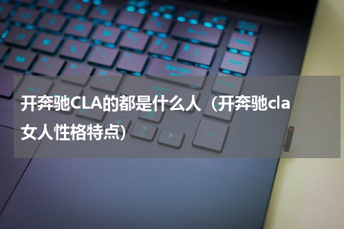 开奔驰CLA的都是什么人（开奔驰cla女人性格特点）