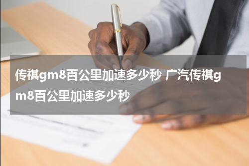 传祺gm8百公里加速多少秒 广汽传祺gm8百公里加速多少秒
