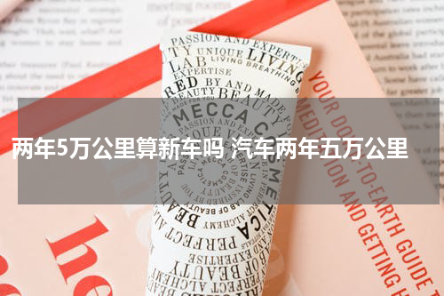 两年5万公里算新车吗 汽车两年五万公里