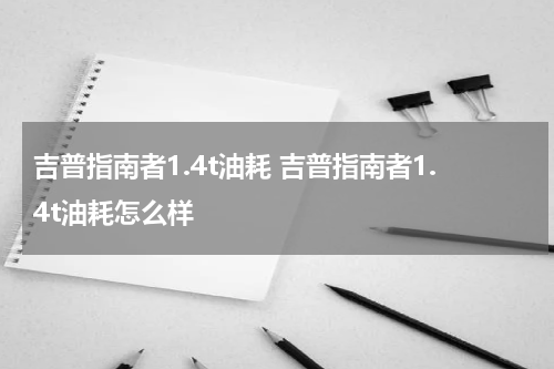 吉普指南者1.4t油耗 吉普指南者1.4t油耗怎么样