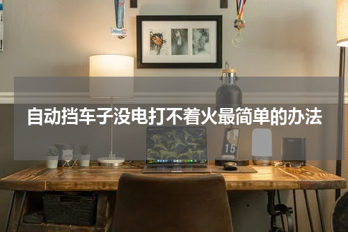 自动挡车子没电打不着火最简单的办法