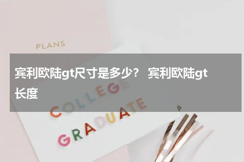 宾利欧陆gt尺寸是多少？ 宾利欧陆gt长度