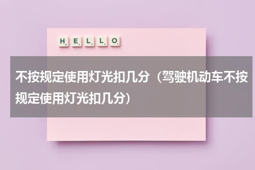 不按规定使用灯光扣几分（驾驶机动车不按规定使用灯光扣几分）