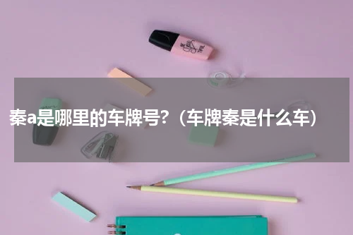 秦a是哪里的车牌号?（车牌秦是什么车）