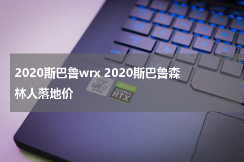2020斯巴鲁wrx 2020斯巴鲁森林人落地价
