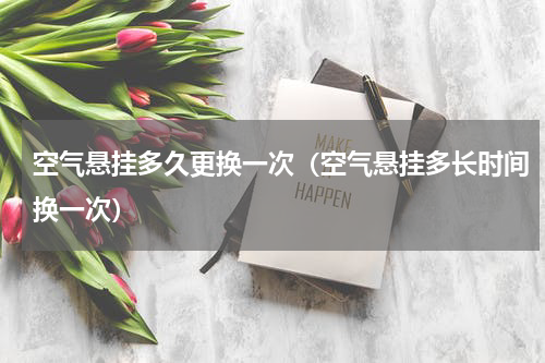 空气悬挂多久更换一次（空气悬挂多长时间换一次）