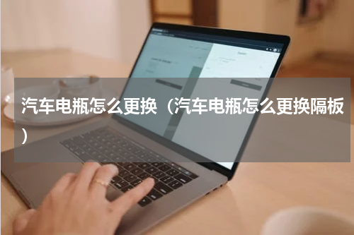 汽车电瓶怎么更换（汽车电瓶怎么更换隔板）