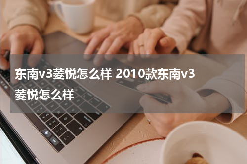 东南v3菱悦怎么样 2010款东南v3菱悦怎么样