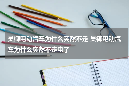 昊御电动汽车为什么突然不走 昊御电动汽车为什么突然不走电了